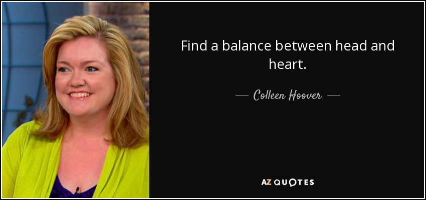 Find a balance between head and heart. - Colleen Hoover