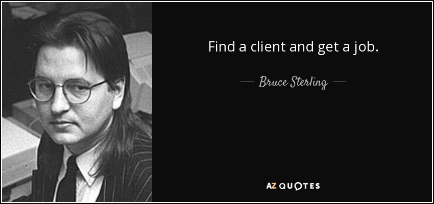 Find a client and get a job. - Bruce Sterling