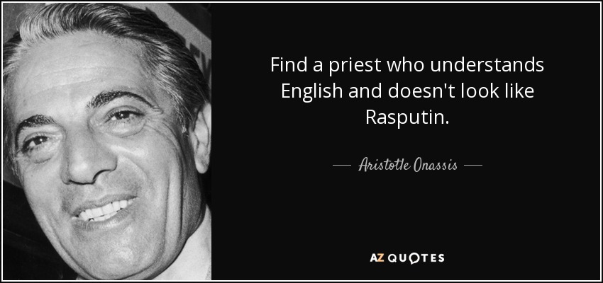 Find a priest who understands English and doesn't look like Rasputin. - Aristotle Onassis