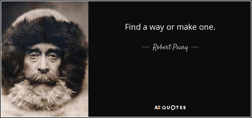 Find a way or make one. - Robert Peary