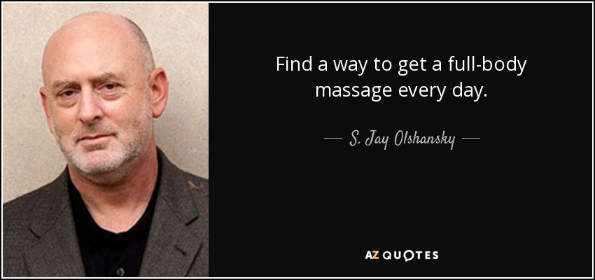 Find a way to get a full-body massage every day. - S. Jay Olshansky