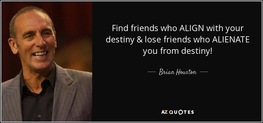Find friends who ALIGN with your destiny & lose friends who ALIENATE you from destiny! - Brian Houston