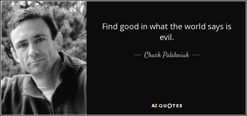 Find good in what the world says is evil. - Chuck Palahniuk