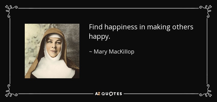 Find happiness in making others happy. - Mary MacKillop