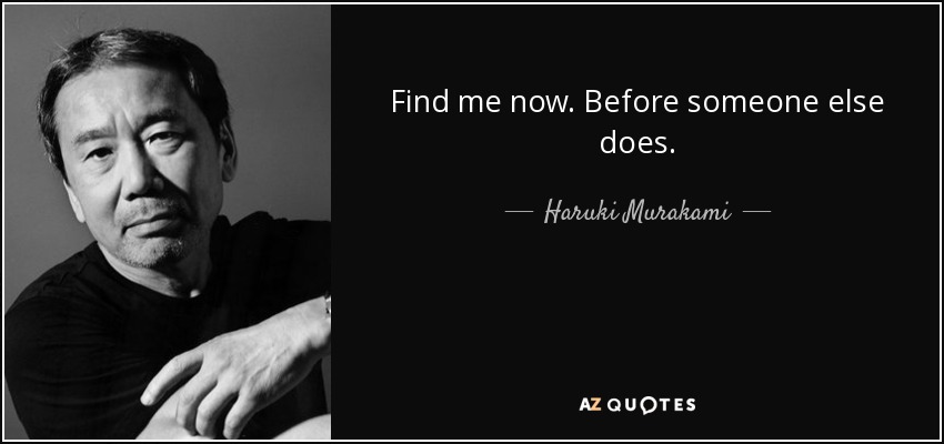 Find me now. Before someone else does. - Haruki Murakami