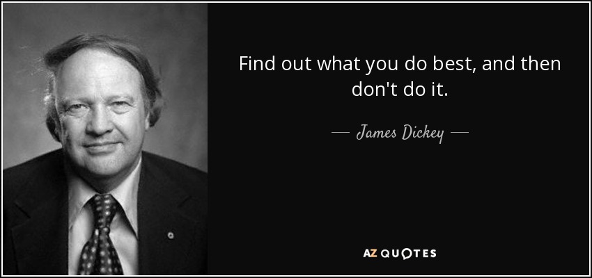 Find out what you do best, and then don't do it. - James Dickey