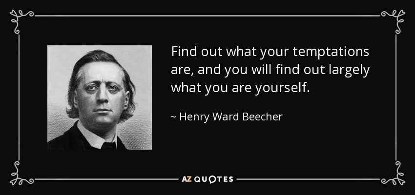Find out what your temptations are, and you will find out largely what you are yourself. - Henry Ward Beecher