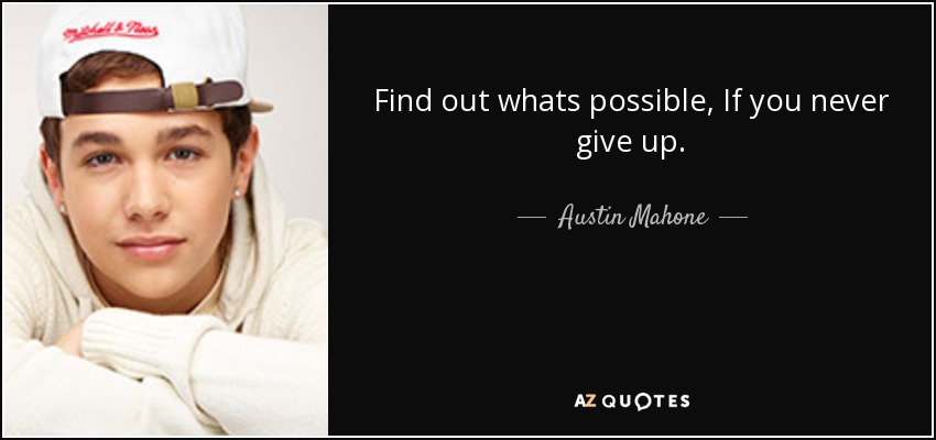 Find out whats possible, If you never give up. - Austin Mahone