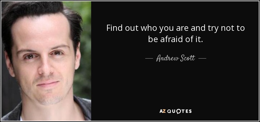 Find out who you are and try not to be afraid of it. - Andrew Scott