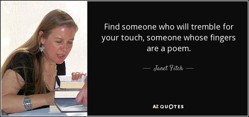 Find someone who will tremble for your touch, someone whose fingers are a poem. - Janet Fitch