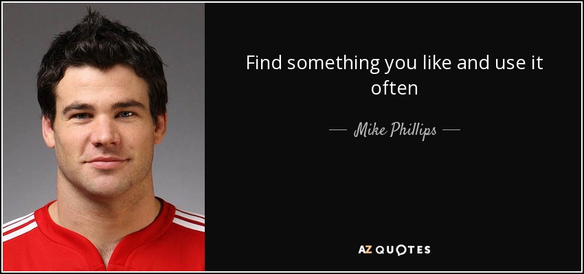 Find something you like and use it often - Mike Phillips