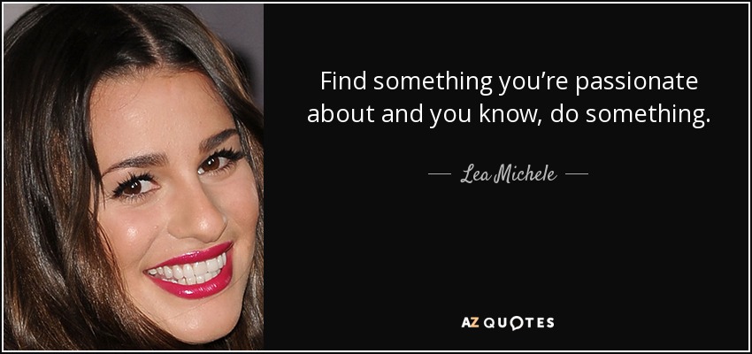 Find something you’re passionate about and you know, do something. - Lea Michele