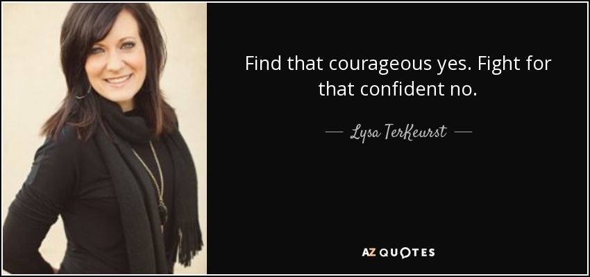 Find that courageous yes. Fight for that confident no. - Lysa TerKeurst