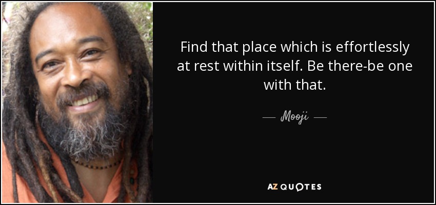 Find that place which is effortlessly at rest within itself. Be there-be one with that. - Mooji