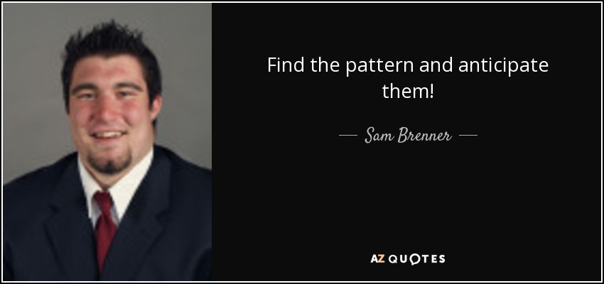 Find the pattern and anticipate them! - Sam Brenner