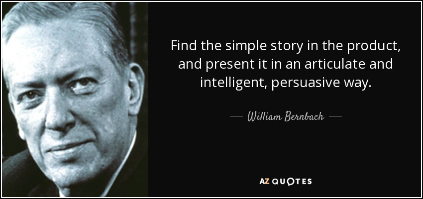 Find the simple story in the product, and present it in an articulate and intelligent, persuasive way. - William Bernbach