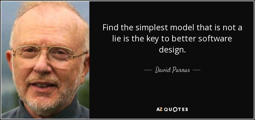 Find the simplest model that is not a lie is the key to better software design. - David Parnas