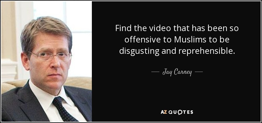 Find the video that has been so offensive to Muslims to be disgusting and reprehensible. - Jay Carney