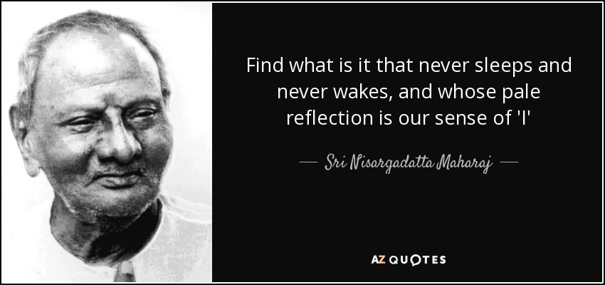 Find what is it that never sleeps and never wakes, and whose pale reflection is our sense of 'I' - Sri Nisargadatta Maharaj