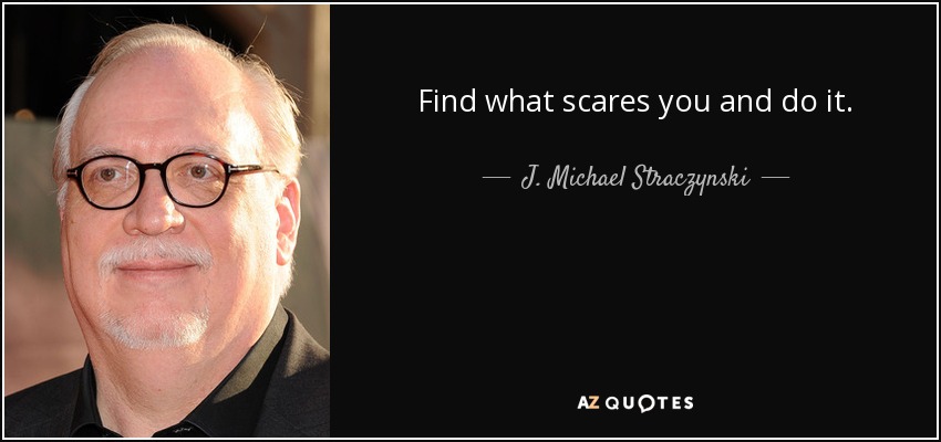 Find what scares you and do it. - J. Michael Straczynski
