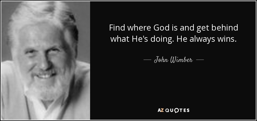 Find where God is and get behind what He's doing. He always wins. - John Wimber