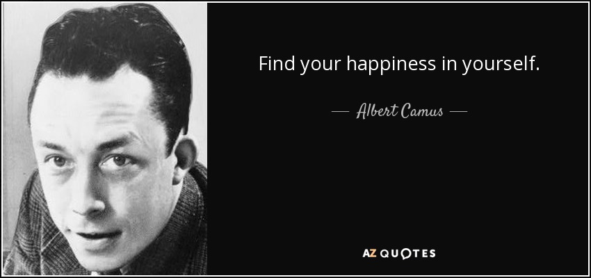 Find your happiness in yourself. - Albert Camus