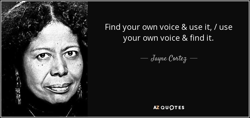 Find your own voice & use it, / use your own voice & find it. - Jayne Cortez