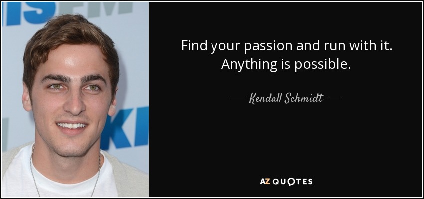 Find your passion and run with it. Anything is possible. - Kendall Schmidt