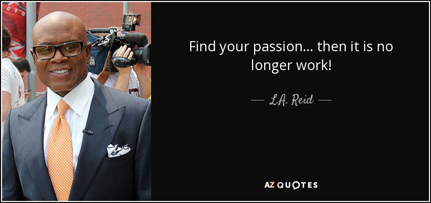 Find your passion... then it is no longer work! - L.A. Reid