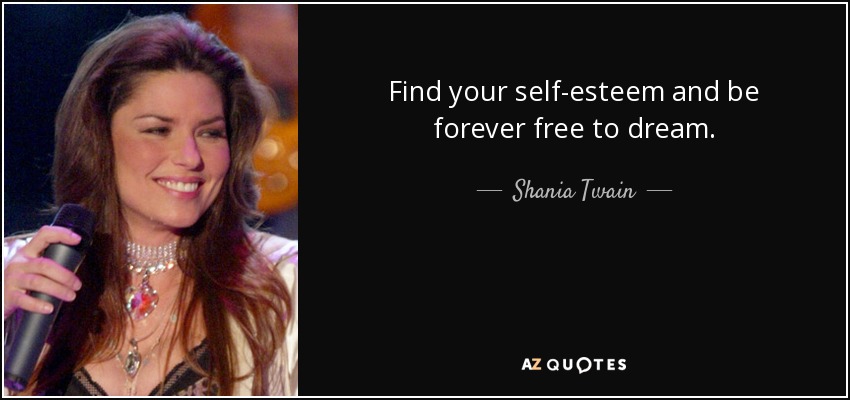 Find your self-esteem and be forever free to dream. - Shania Twain