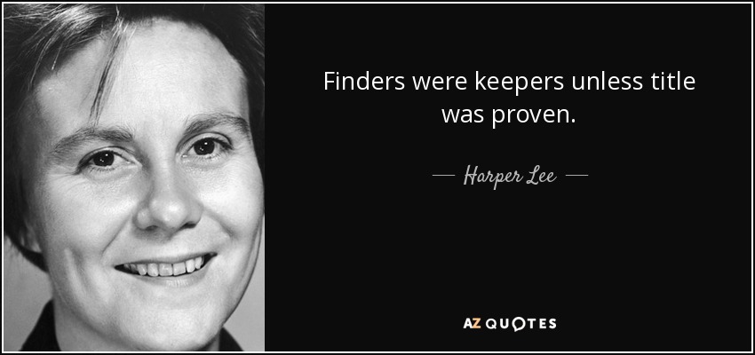 Finders were keepers unless title was proven. - Harper Lee