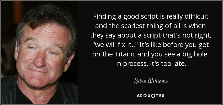 Finding a good script is really difficult and the scariest thing of all is when they say about a script that's not right, 