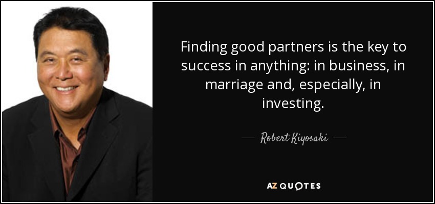Finding good partners is the key to success in anything: in business, in marriage and, especially, in investing. - Robert Kiyosaki