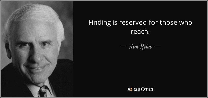 Finding is reserved for those who reach. - Jim Rohn