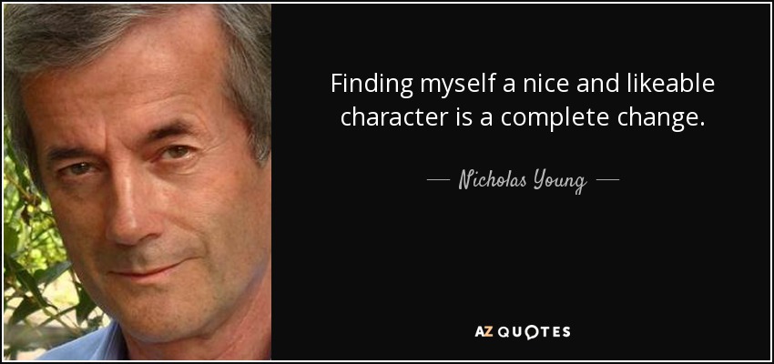 Finding myself a nice and likeable character is a complete change. - Nicholas Young