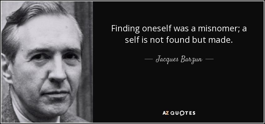 Finding oneself was a misnomer; a self is not found but made. - Jacques Barzun