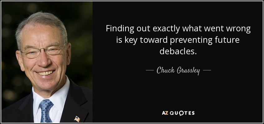 Finding out exactly what went wrong is key toward preventing future debacles. - Chuck Grassley