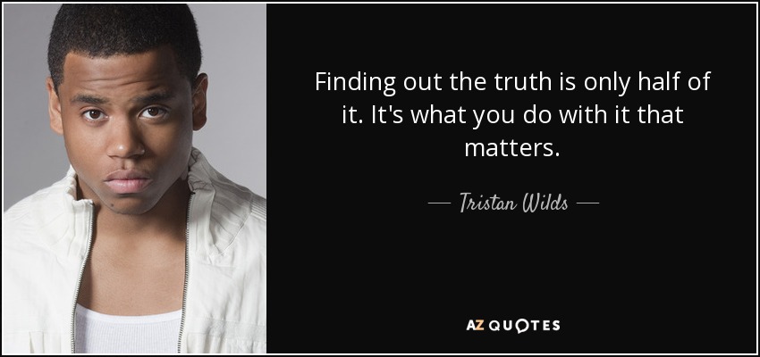 Finding out the truth is only half of it. It's what you do with it that matters. - Tristan Wilds