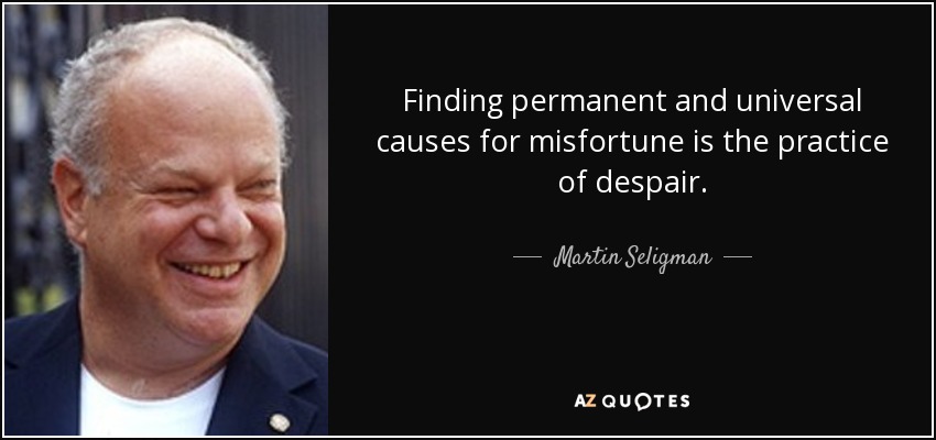 Finding permanent and universal causes for misfortune is the practice of despair. - Martin Seligman