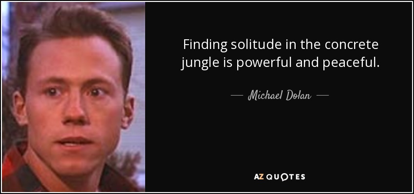 Finding solitude in the concrete jungle is powerful and peaceful. - Michael Dolan