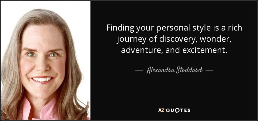 Finding your personal style is a rich journey of discovery, wonder, adventure, and excitement. - Alexandra Stoddard