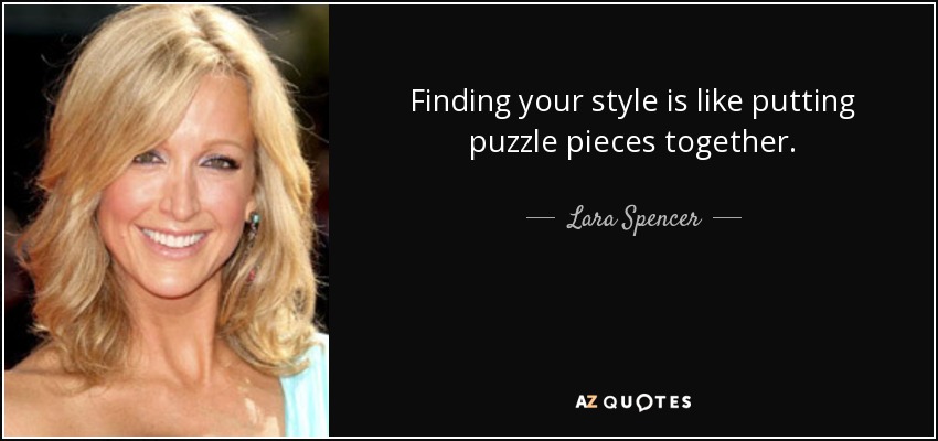 Finding your style is like putting puzzle pieces together. - Lara Spencer