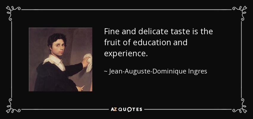 Fine and delicate taste is the fruit of education and experience. - Jean-Auguste-Dominique Ingres