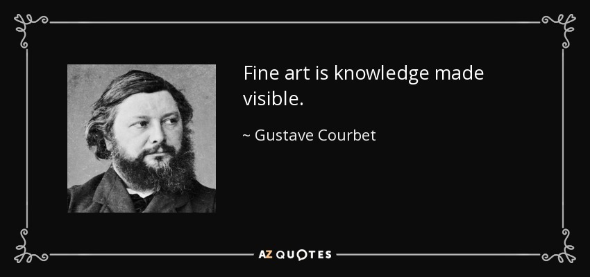 Fine art is knowledge made visible. - Gustave Courbet