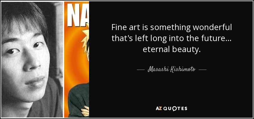 Fine art is something wonderful that's left long into the future ... eternal beauty. - Masashi Kishimoto