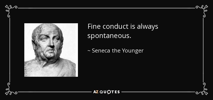Fine conduct is always spontaneous. - Seneca the Younger