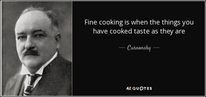 Fine cooking is when the things you have cooked taste as they are - Curnonsky