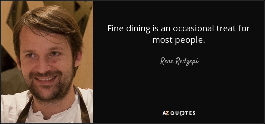 Fine dining is an occasional treat for most people. - Rene Redzepi