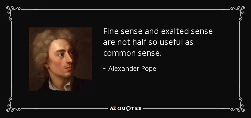 Fine sense and exalted sense are not half so useful as common sense. - Alexander Pope