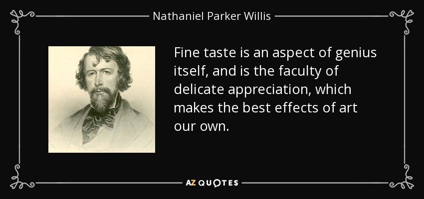 Fine taste is an aspect of genius itself, and is the faculty of delicate appreciation, which makes the best effects of art our own. - Nathaniel Parker Willis
